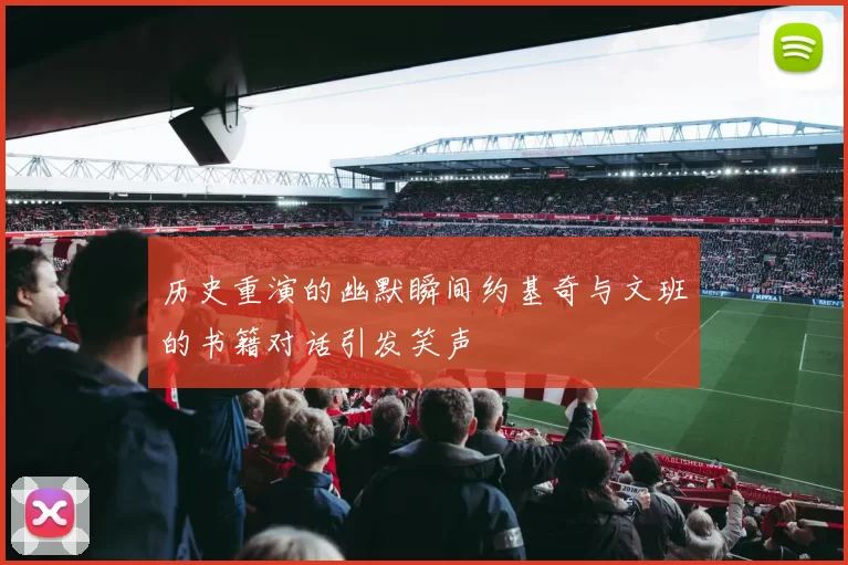 历史重演的幽默瞬间约基奇与文班的书籍对话引发笑声