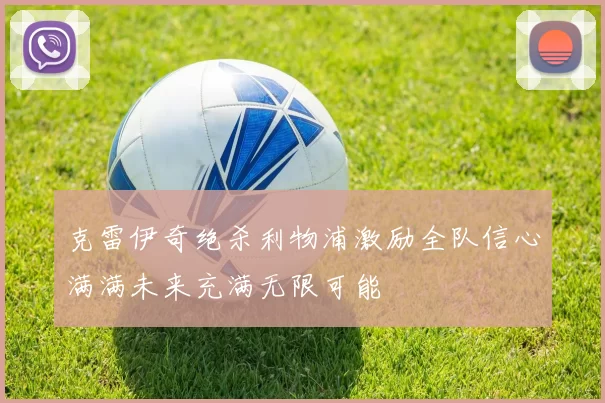 克雷伊奇绝杀利物浦激励全队信心满满未来充满无限可能