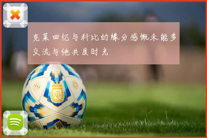 克莱回忆与科比的缘分感慨未能多交流与他共度时光