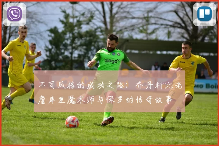 不同风格的成功之路：乔丹科比老詹库里魔术师与保罗的传奇故事