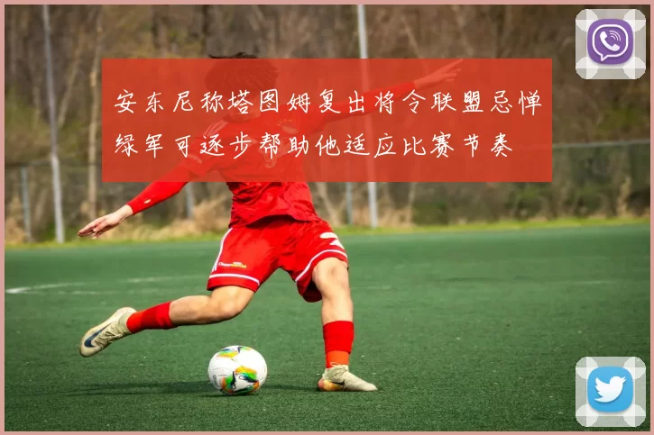 安东尼称塔图姆复出将令联盟忌惮绿军可逐步帮助他适应比赛节奏