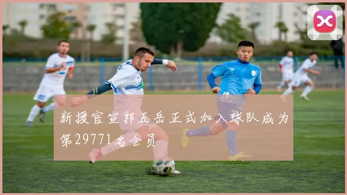 新援官宣郭五岳正式加入球队成为第29771名会员