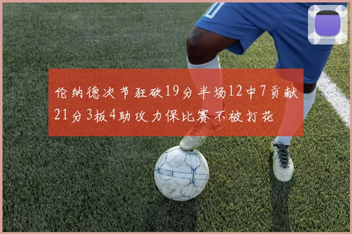 伦纳德次节狂砍19分半场12中7贡献21分3板4助攻力保比赛不被打花