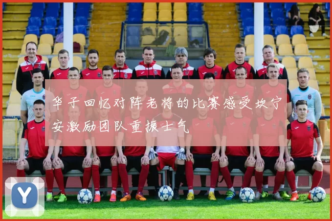 华子回忆对阵老将的比赛感受坎宁安激励团队重振士气